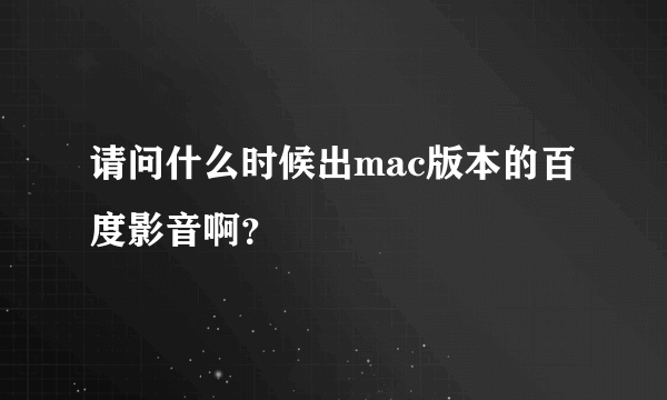 请问什么时候出mac版本的百度影音啊？