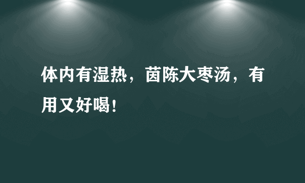 体内有湿热，茵陈大枣汤，有用又好喝！