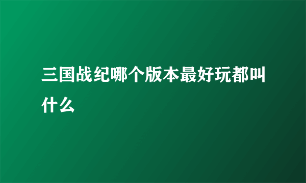 三国战纪哪个版本最好玩都叫什么