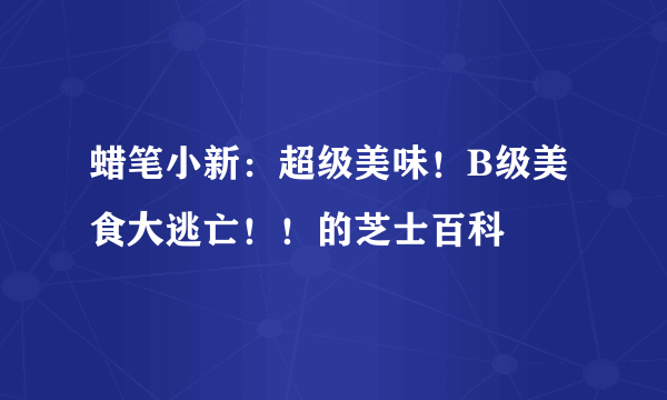 蜡笔小新：超级美味！B级美食大逃亡！！的芝士百科