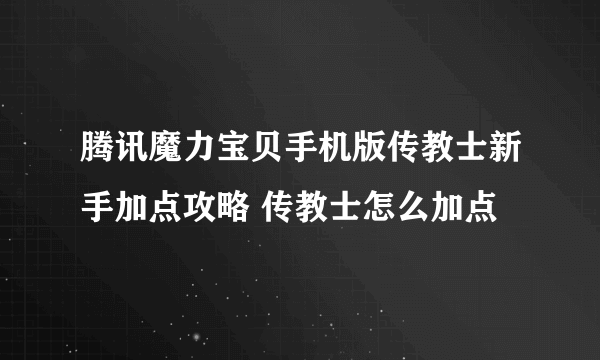 腾讯魔力宝贝手机版传教士新手加点攻略 传教士怎么加点