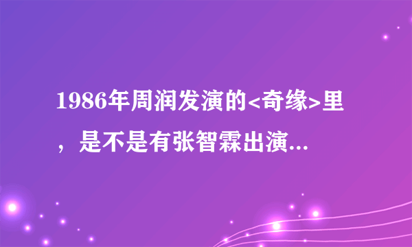 1986年周润发演的<奇缘>里，是不是有张智霖出演，那是他多大？？？