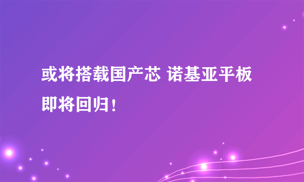 或将搭载国产芯 诺基亚平板即将回归！