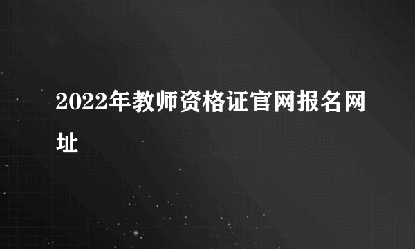 2022年教师资格证官网报名网址