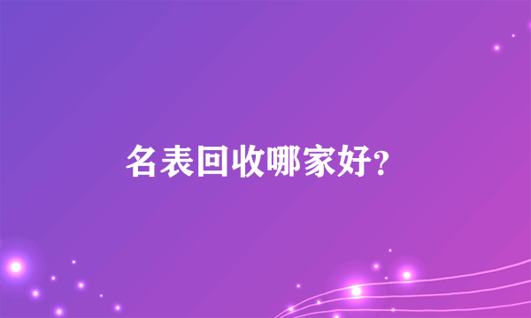 名表回收哪家好？