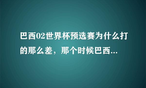 巴西02世界杯预选赛为什么打的那么差，那个时候巴西不是球星璀璨么？