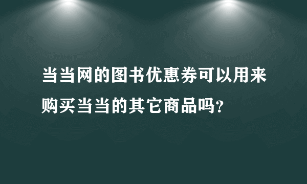 当当网的图书优惠券可以用来购买当当的其它商品吗？