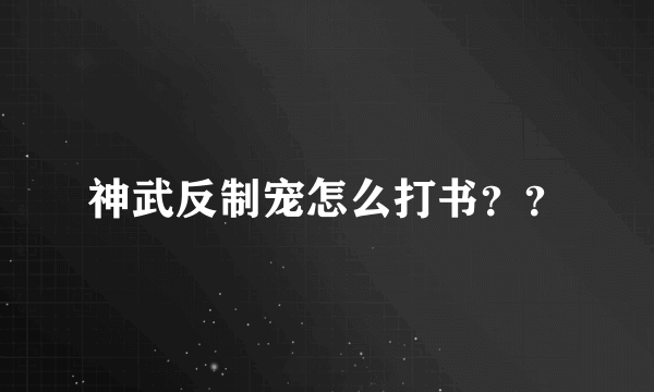 神武反制宠怎么打书？？