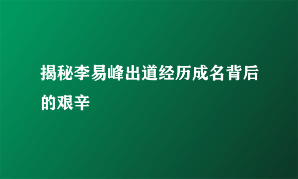 揭秘李易峰出道经历成名背后的艰辛