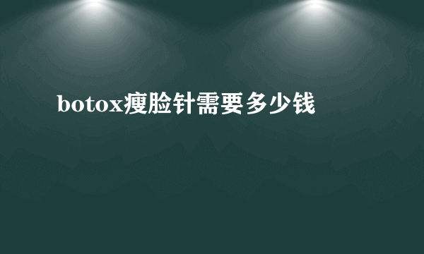 botox瘦脸针需要多少钱