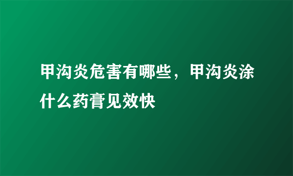 甲沟炎危害有哪些，甲沟炎涂什么药膏见效快