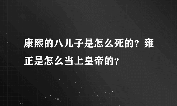 康熙的八儿子是怎么死的？雍正是怎么当上皇帝的？