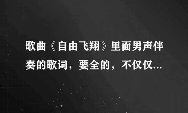 歌曲《自由飞翔》里面男声伴奏的歌词，要全的，不仅仅是开头的那几句！