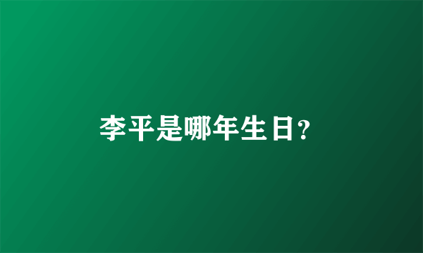 李平是哪年生日？