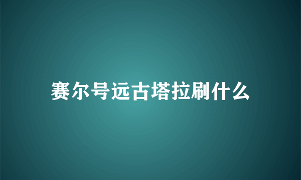 赛尔号远古塔拉刷什么