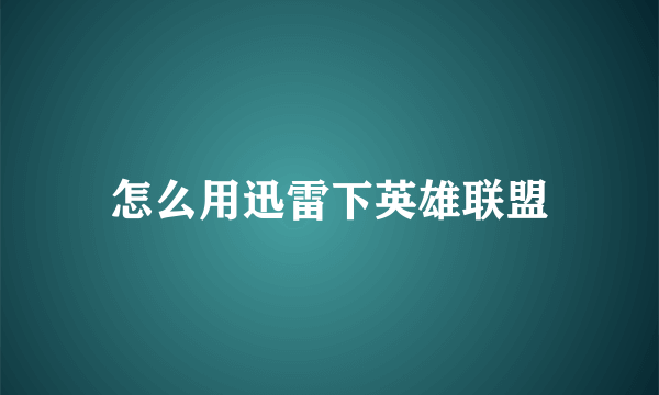 怎么用迅雷下英雄联盟