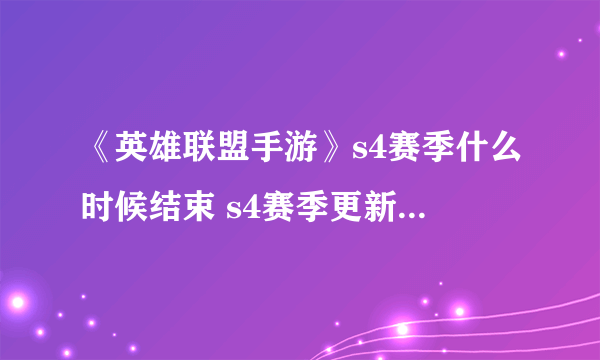 《英雄联盟手游》s4赛季什么时候结束 s4赛季更新时间一览