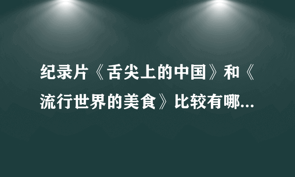 纪录片《舌尖上的中国》和《流行世界的美食》比较有哪些异同？