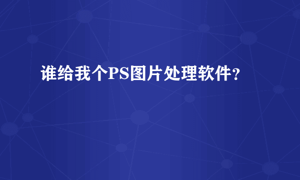 谁给我个PS图片处理软件？