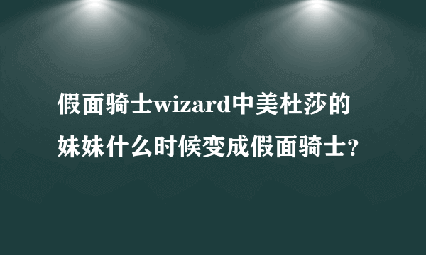 假面骑士wizard中美杜莎的妹妹什么时候变成假面骑士？