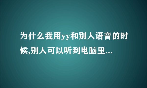 为什么我用yy和别人语音的时候,别人可以听到电脑里的声音,例如游戏和音乐播放器。