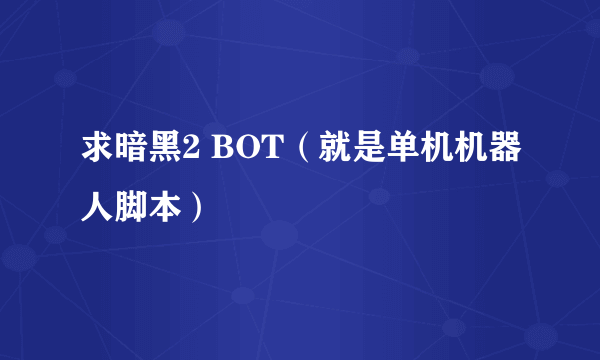 求暗黑2 BOT（就是单机机器人脚本）