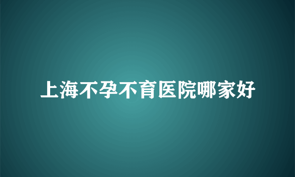 上海不孕不育医院哪家好