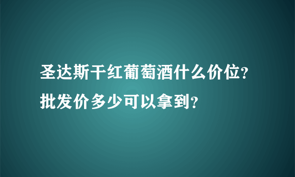 圣达斯干红葡萄酒什么价位？批发价多少可以拿到？