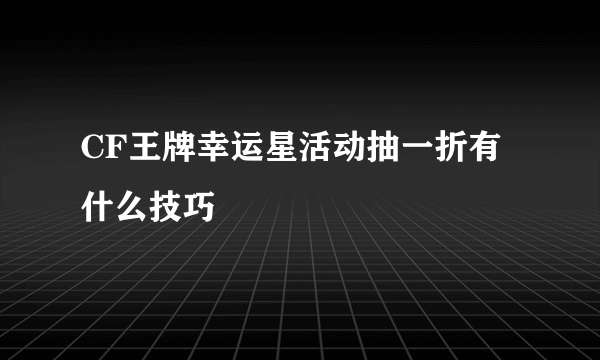 CF王牌幸运星活动抽一折有什么技巧