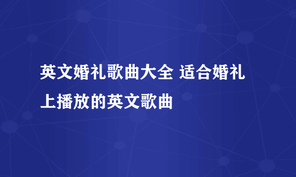 英文婚礼歌曲大全 适合婚礼上播放的英文歌曲