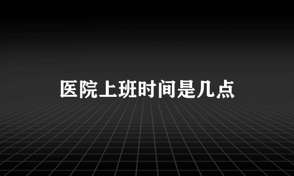 医院上班时间是几点