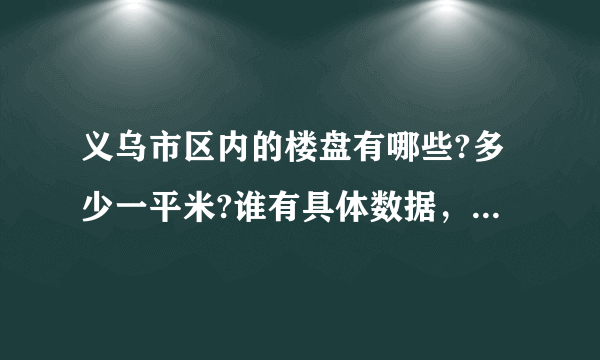 义乌市区内的楼盘有哪些?多少一平米?谁有具体数据，谢谢拉？