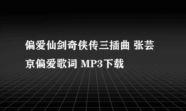 偏爱仙剑奇侠传三插曲 张芸京偏爱歌词 MP3下载