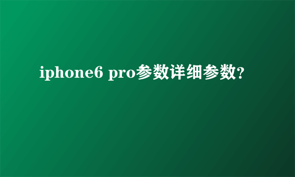 iphone6 pro参数详细参数？