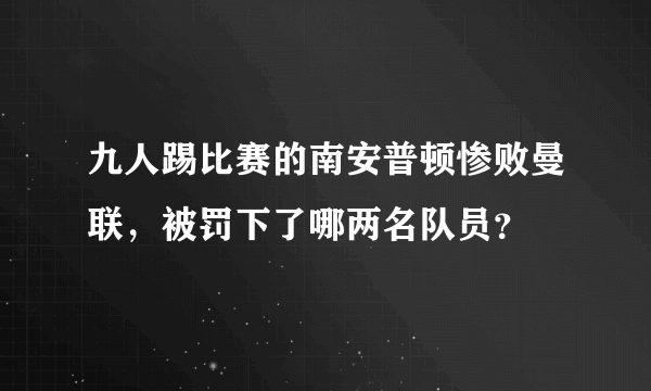 九人踢比赛的南安普顿惨败曼联，被罚下了哪两名队员？