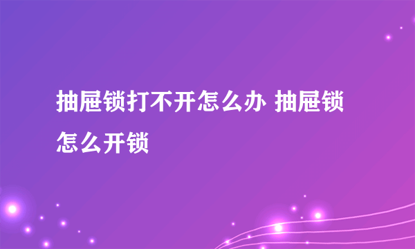 抽屉锁打不开怎么办 抽屉锁怎么开锁