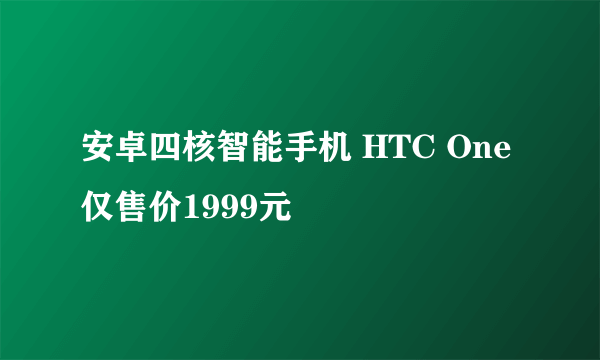 安卓四核智能手机 HTC One仅售价1999元