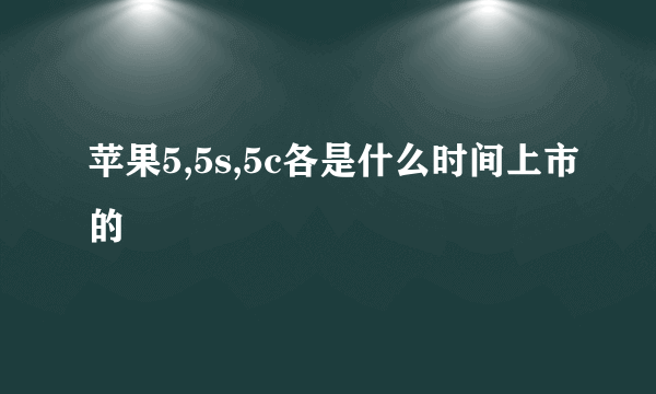 苹果5,5s,5c各是什么时间上市的