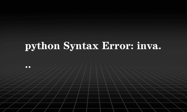 python Syntax Error: invalid syntax 怎么解决