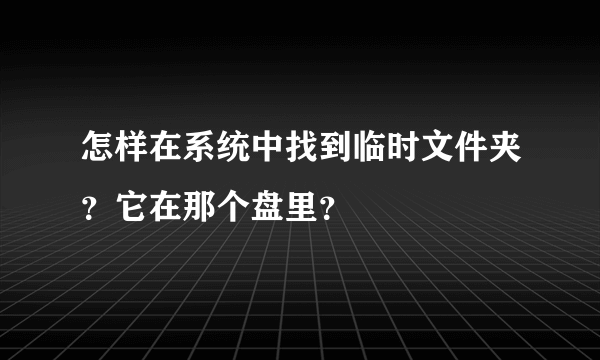 怎样在系统中找到临时文件夹？它在那个盘里？