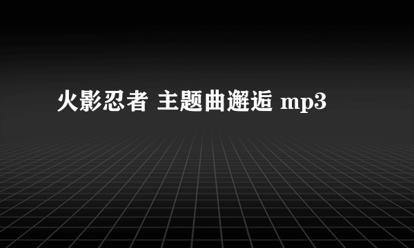 火影忍者 主题曲邂逅 mp3