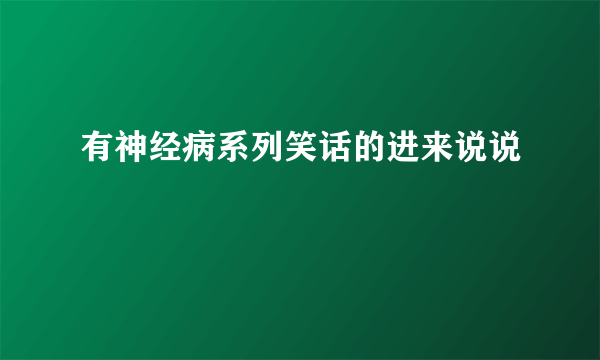 有神经病系列笑话的进来说说