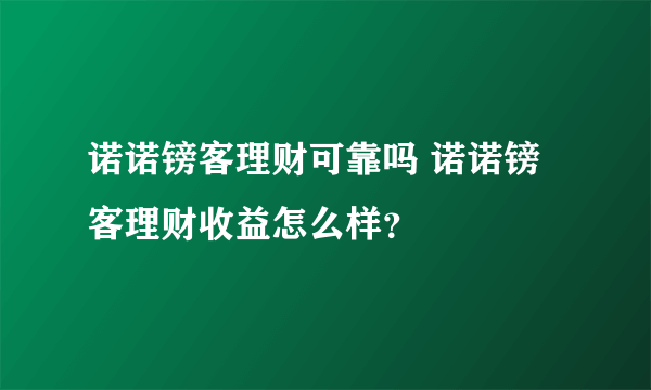 诺诺镑客理财可靠吗 诺诺镑客理财收益怎么样？