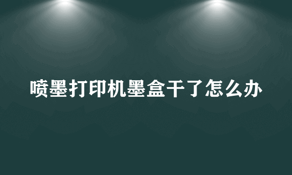 喷墨打印机墨盒干了怎么办