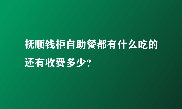 抚顺钱柜自助餐都有什么吃的还有收费多少？