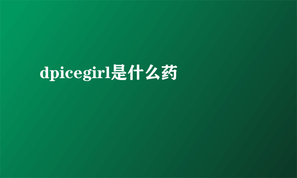 dpicegirl是什么药