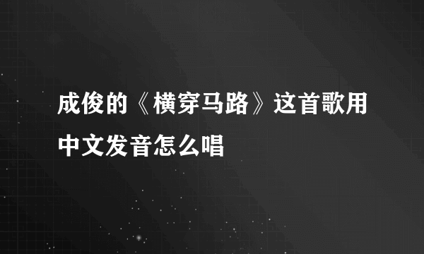 成俊的《横穿马路》这首歌用中文发音怎么唱