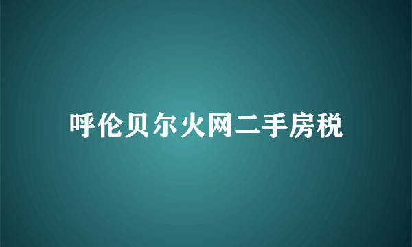 呼伦贝尔火网二手房税