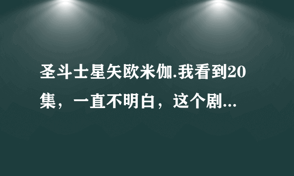 圣斗士星矢欧米伽.我看到20集，一直不明白，这个剧情很狗血。我列一些问题大家讨论下？