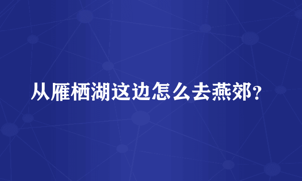 从雁栖湖这边怎么去燕郊？